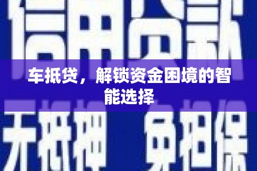 南安车抵贷，解锁资金困境的智能选择