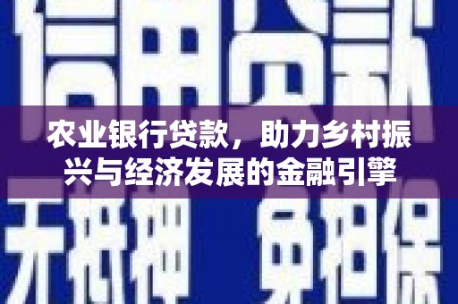 翁牛特旗农业银行贷款，助力乡村振兴与经济发展的金融引擎
