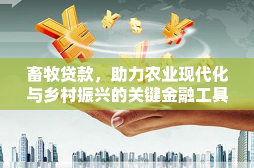 洮北畜牧贷款，助力农业现代化与乡村振兴的关键金融工具