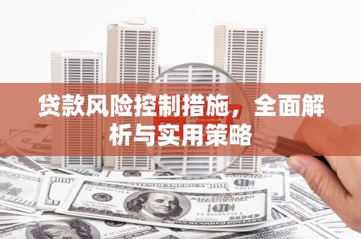 杏花岭贷款风险控制措施，全面解析与实用策略