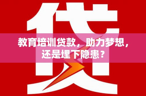 虎林教育培训贷款，助力梦想，还是埋下隐患？