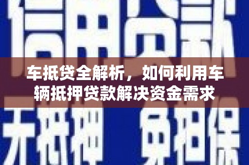 盐山车抵贷全解析，如何利用车辆抵押贷款解决资金需求