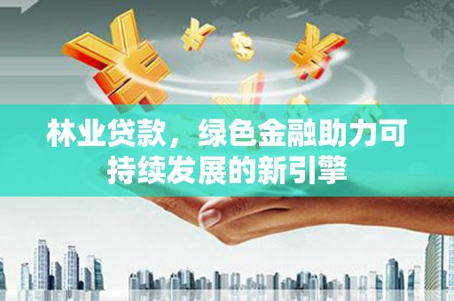 泰顺林业贷款，绿色金融助力可持续发展的新引擎