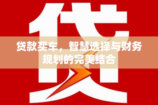 湘西贷款买车，智慧选择与财务规划的完美结合
