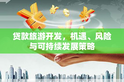 北港贷款旅游开发，机遇、风险与可持续发展策略