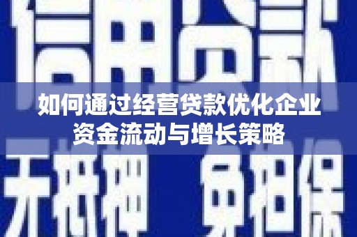 兴业如何通过经营贷款优化企业资金流动与增长策略