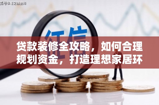 罗平贷款装修全攻略，如何合理规划资金，打造理想家居环境