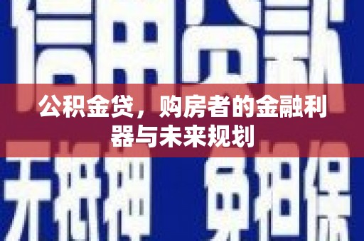 延安公积金贷，购房者的金融利器与未来规划