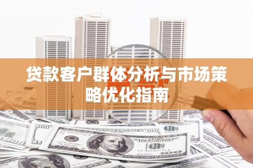 峨边贷款客户群体分析与市场策略优化指南