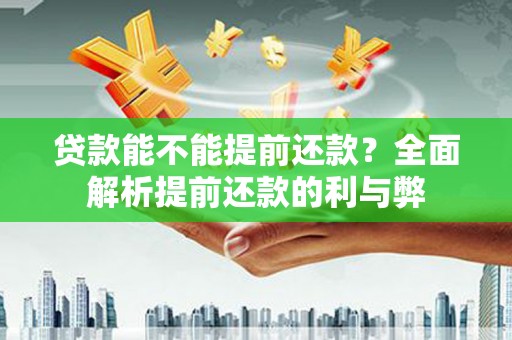 安陆贷款能不能提前还款？全面解析提前还款的利与弊