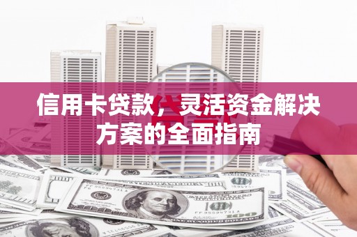 双鸭山信用卡贷款，灵活资金解决方案的全面指南