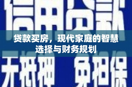 云和贷款买房，现代家庭的智慧选择与财务规划