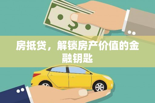 扶绥房抵贷，解锁房产价值的金融钥匙
