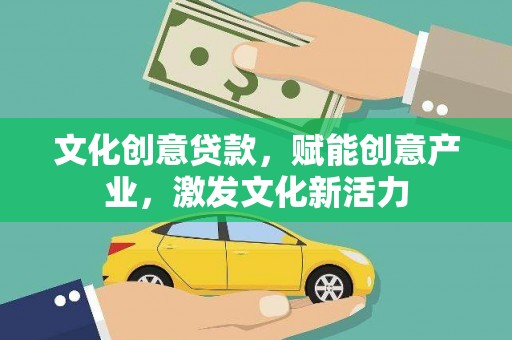昌吉文化创意贷款，赋能创意产业，激发文化新活力