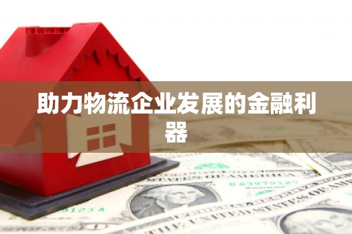 喜德助力物流企业发展的金融利器