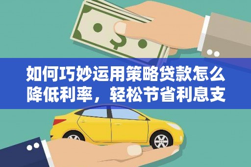布拖如何巧妙运用策略贷款怎么降低利率，轻松节省利息支出