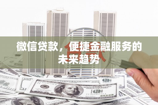 澎湖微信贷款，便捷金融服务的未来趋势