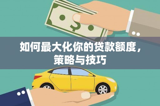 海兴如何最大化你的贷款额度，策略与技巧