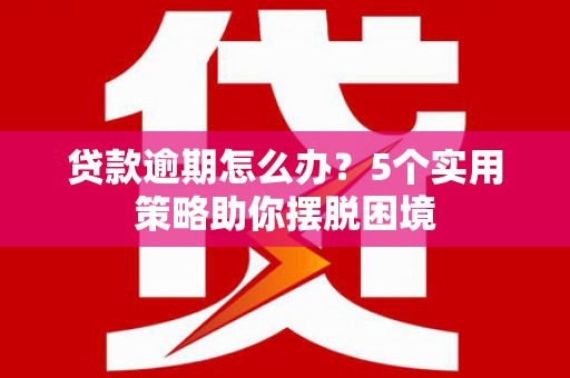 云梦贷款逾期怎么办？5个实用策略助你摆脱困境