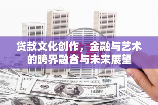 呼玛贷款文化创作，金融与艺术的跨界融合与未来展望