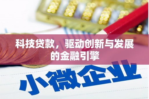 毕节科技贷款，驱动创新与发展的金融引擎