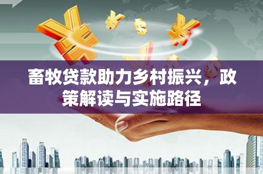 昂昂溪畜牧贷款助力乡村振兴，政策解读与实施路径
