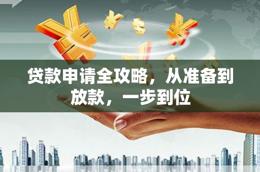 长城贷款申请全攻略，从准备到放款，一步到位