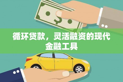 昌图循环贷款，灵活融资的现代金融工具