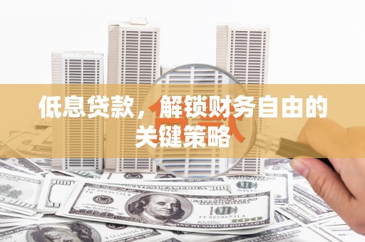 上林低息贷款，解锁财务自由的关键策略