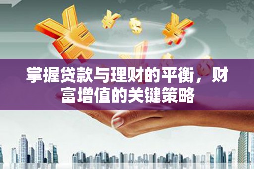 洋县掌握贷款与理财的平衡，财富增值的关键策略