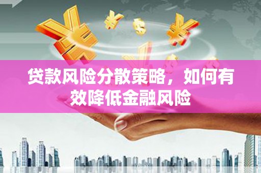 伊春贷款风险分散策略，如何有效降低金融风险