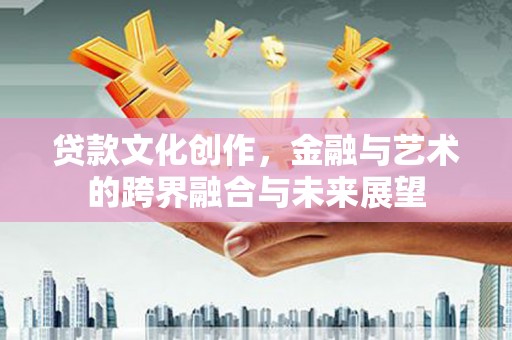 定安贷款文化创作，金融与艺术的跨界融合与未来展望