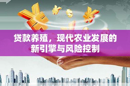 天峨贷款养殖，现代农业发展的新引擎与风险控制