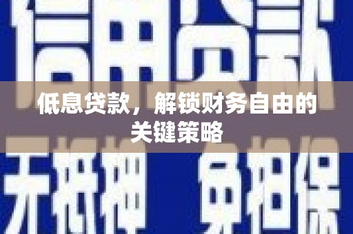福田低息贷款，解锁财务自由的关键策略