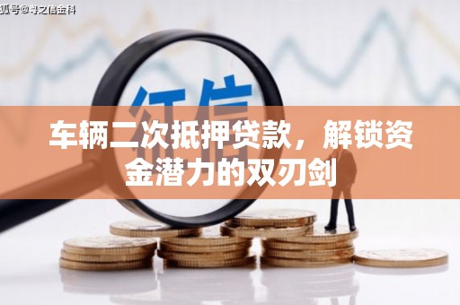 潜江车辆二次抵押贷款，解锁资金潜力的双刃剑