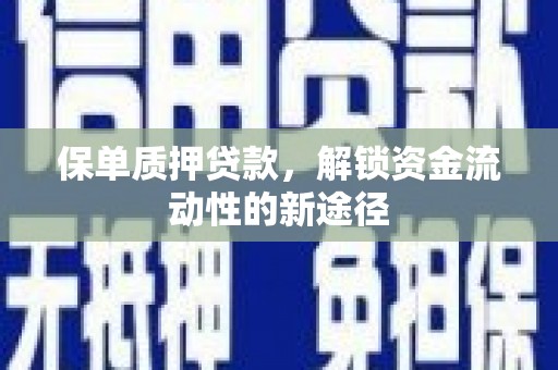 蒲江保单质押贷款，解锁资金流动性的新途径