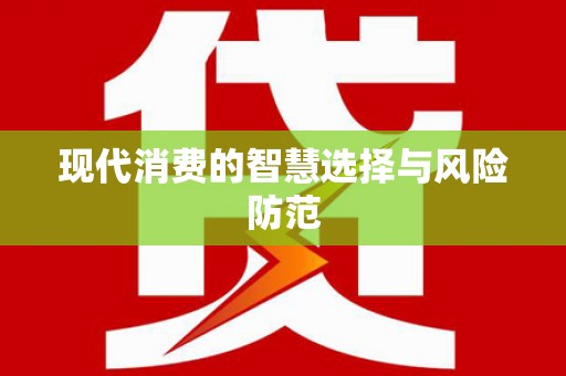 错那现代消费的智慧选择与风险防范