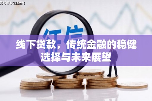 溆浦线下贷款，传统金融的稳健选择与未来展望