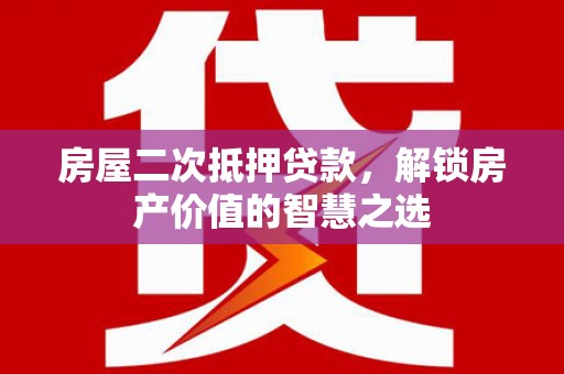 西山房屋二次抵押贷款，解锁房产价值的智慧之选