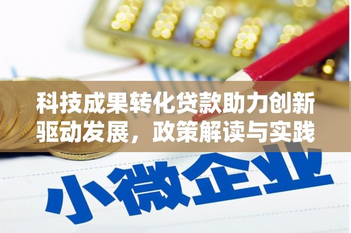 平陆科技成果转化贷款助力创新驱动发展，政策解读与实践探索