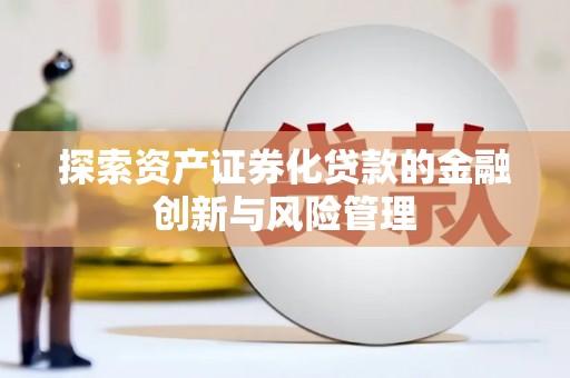 福兴探索资产证券化贷款的金融创新与风险管理