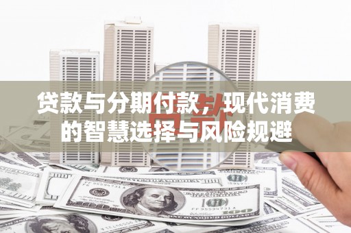北斗贷款与分期付款，现代消费的智慧选择与风险规避
