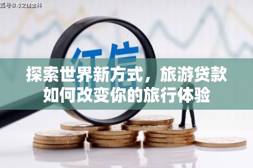 霍城探索世界新方式，旅游贷款如何改变你的旅行体验