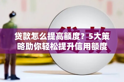 薛城贷款怎么提高额度？5大策略助你轻松提升信用额度