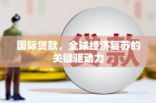 泽普国际贷款，全球经济复苏的关键驱动力