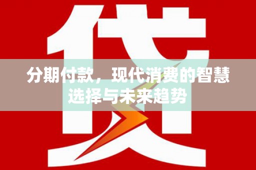 上林分期付款，现代消费的智慧选择与未来趋势