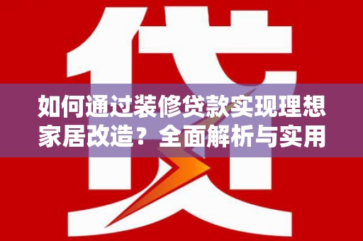 员林如何通过装修贷款实现理想家居改造？全面解析与实用指南