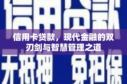 章丘信用卡贷款，现代金融的双刃剑与智慧管理之道