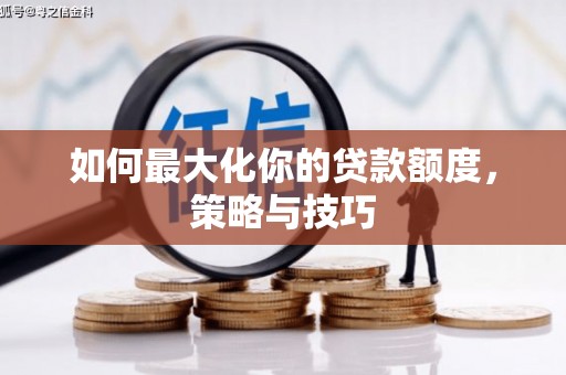 疏附如何最大化你的贷款额度，策略与技巧