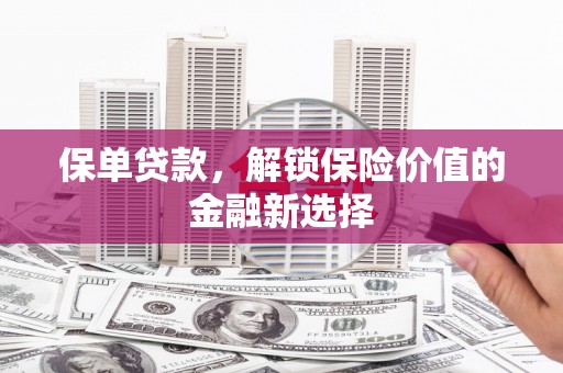 平顶山保单贷款，解锁保险价值的金融新选择